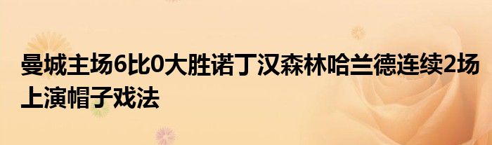 曼城主场6比0大胜诺丁汉森林哈兰德连续2场上演帽子戏法