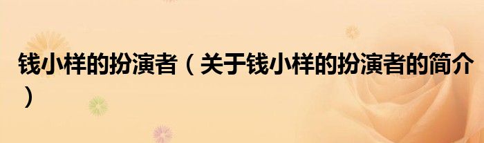 钱小样的扮演者（关于钱小样的扮演者的简介）