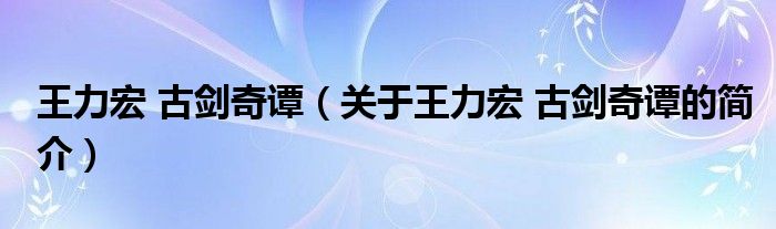 王力宏 古剑奇谭（关于王力宏 古剑奇谭的简介）