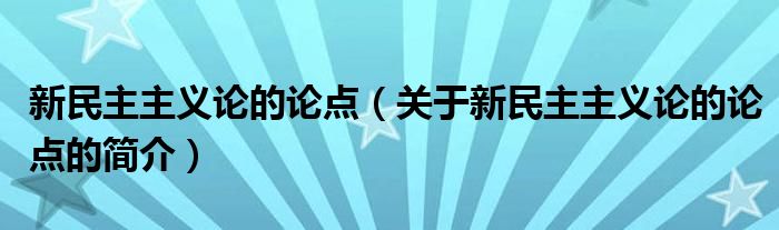 新民主主义论的论点（关于新民主主义论的论点的简介）