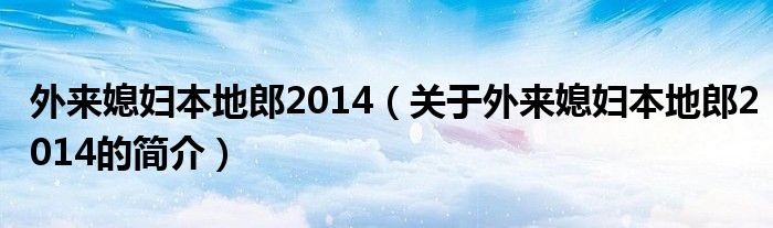 外来媳妇本地郎2014（关于外来媳妇本地郎2014的简介）