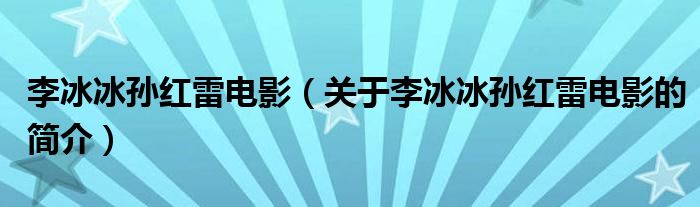 李冰冰孙红雷电影（关于李冰冰孙红雷电影的简介）