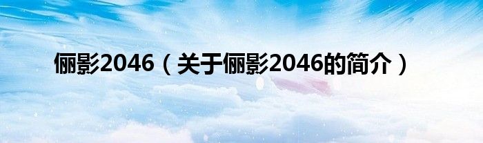 俪影2046（关于俪影2046的简介）