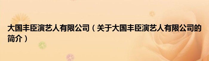 大国丰臣演艺人有限公司（关于大国丰臣演艺人有限公司的简介）