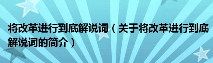 将改革进行到底解说词（关于将改革进行到底解说词的简介）