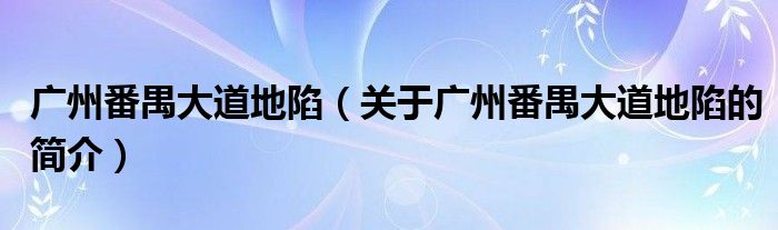 广州番禺大道地陷（关于广州番禺大道地陷的简介）