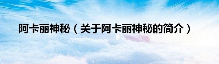 阿卡丽神秘（关于阿卡丽神秘的简介）