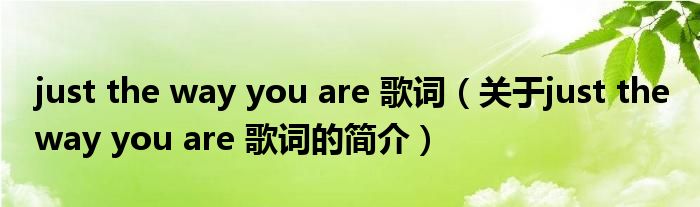 just the way you are 歌词（关于just the way you are 歌词的简介）