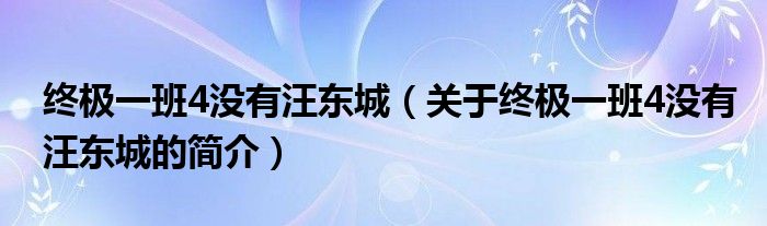 终极一班4没有汪东城（关于终极一班4没有汪东城的简介）