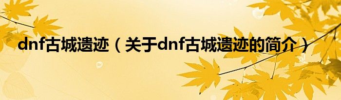 dnf古城遗迹（关于dnf古城遗迹的简介）