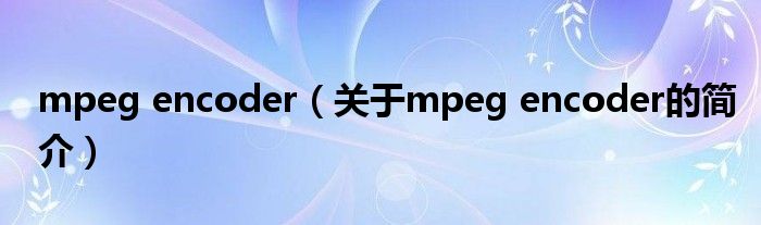 mpeg encoder（关于mpeg encoder的简介）
