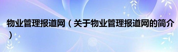 物业管理报道网（关于物业管理报道网的简介）