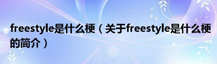 freestyle是什么梗（关于freestyle是什么梗的简介）