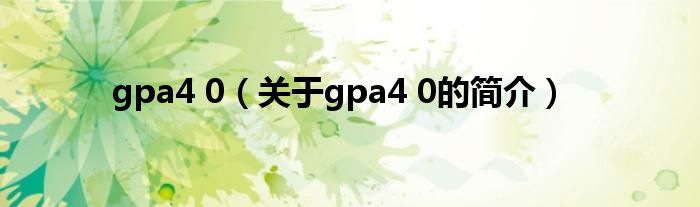gpa4 0（关于gpa4 0的简介）