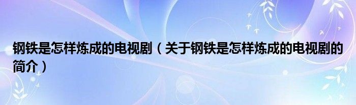 钢铁是怎样炼成的电视剧（关于钢铁是怎样炼成的电视剧的简介）