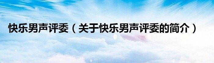 快乐男声评委（关于快乐男声评委的简介）