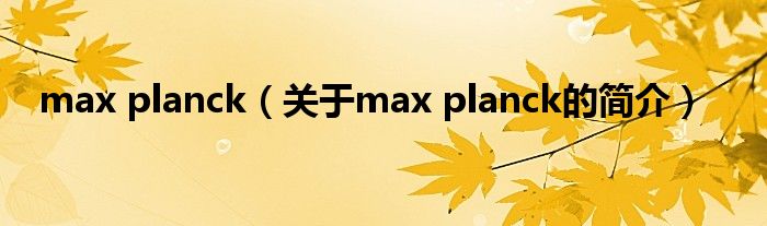 max planck（关于max planck的简介）