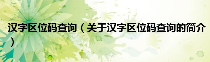 汉字区位码查询（关于汉字区位码查询的简介）