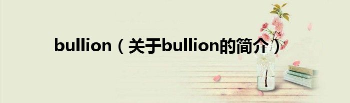 bullion（关于bullion的简介）