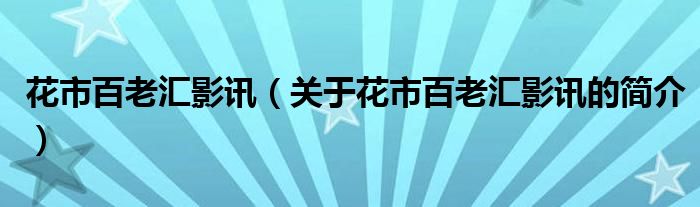 花市百老汇影讯（关于花市百老汇影讯的简介）