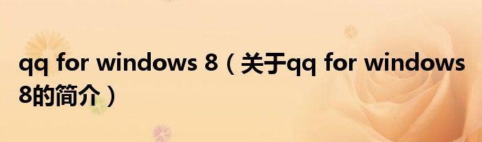 qq for windows 8（关于qq for windows 8的简介）
