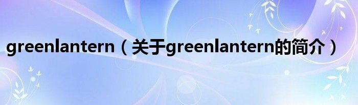 greenlantern（关于greenlantern的简介）