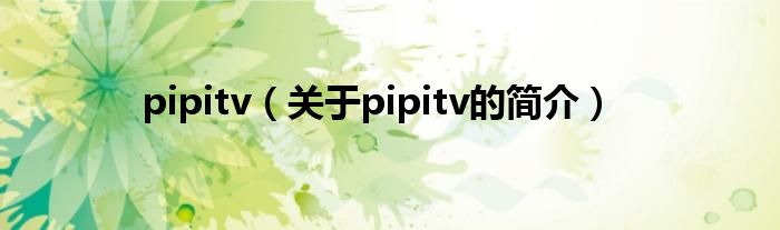 pipitv（关于pipitv的简介）