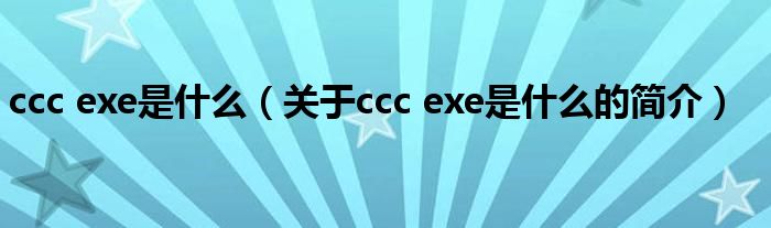 ccc exe是什么（关于ccc exe是什么的简介）