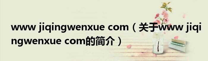 www jiqingwenxue com（关于www jiqingwenxue com的简介）