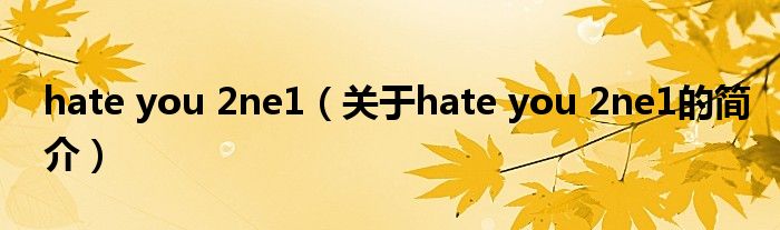 hate you 2ne1（关于hate you 2ne1的简介）