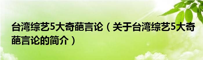 台湾综艺5大奇葩言论（关于台湾综艺5大奇葩言论的简介）