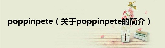 poppinpete（关于poppinpete的简介）