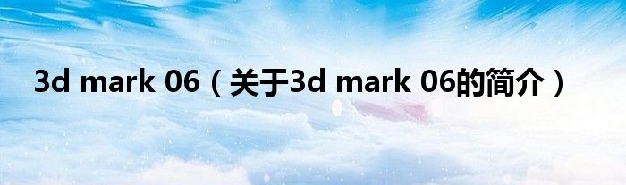 3d mark 06（关于3d mark 06的简介）