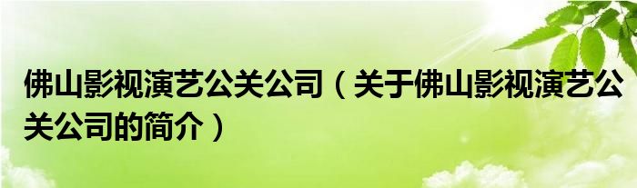 佛山影视演艺公关公司（关于佛山影视演艺公关公司的简介）