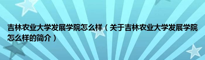 吉林农业大学发展学院怎么样（关于吉林农业大学发展学院怎么样的简介）