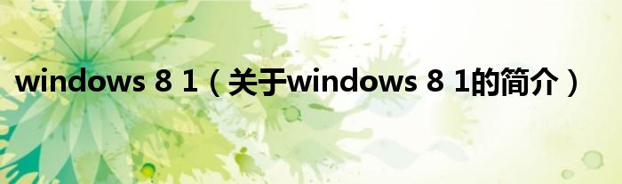 windows 8 1（关于windows 8 1的简介）
