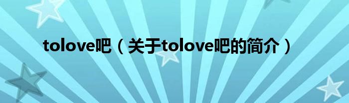 tolove吧（关于tolove吧的简介）