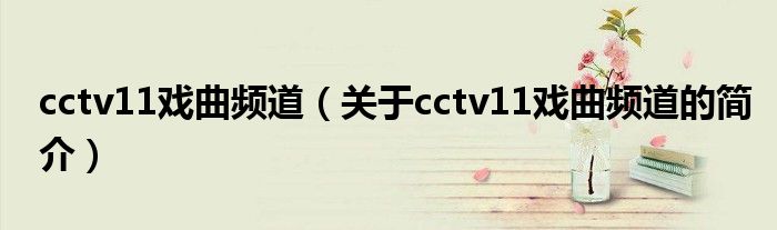 cctv11戏曲频道（关于cctv11戏曲频道的简介）
