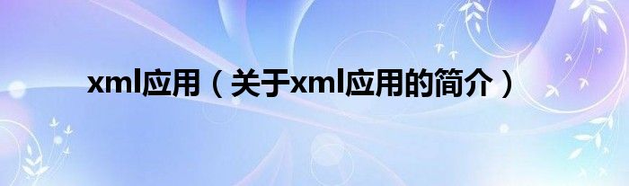 xml应用（关于xml应用的简介）