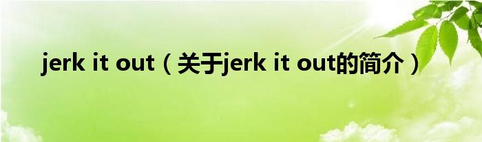 jerk it out（关于jerk it out的简介）