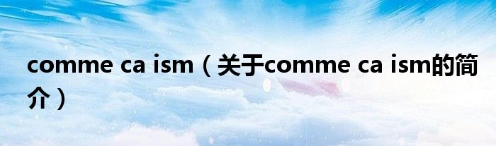 comme ca ism（关于comme ca ism的简介）