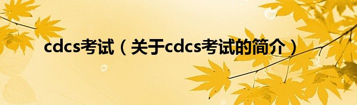 cdcs考试（关于cdcs考试的简介）