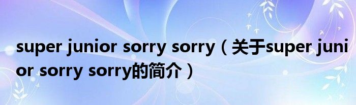 super junior sorry sorry（关于super junior sorry sorry的简介）
