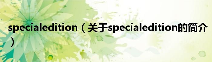 specialedition（关于specialedition的简介）