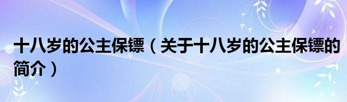 十八岁的公主保镖（关于十八岁的公主保镖的简介）