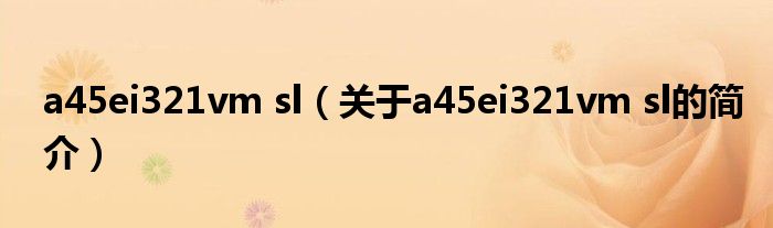 a45ei321vm sl（关于a45ei321vm sl的简介）