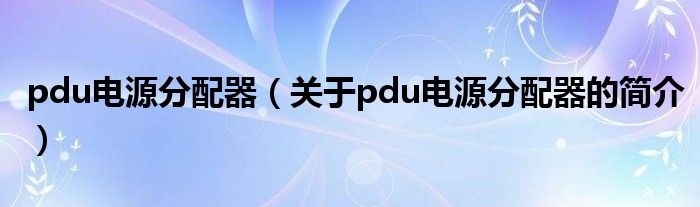 pdu电源分配器（关于pdu电源分配器的简介）