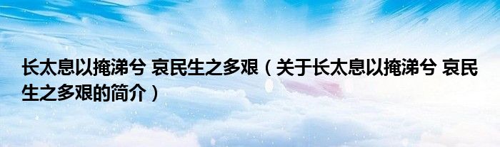 长太息以掩涕兮 哀民生之多艰（关于长太息以掩涕兮 哀民生之多艰的简介）