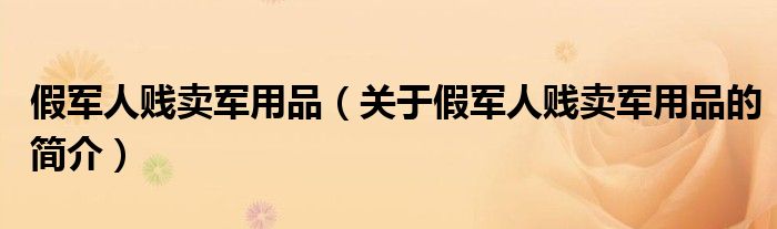 假军人贱卖军用品（关于假军人贱卖军用品的简介）