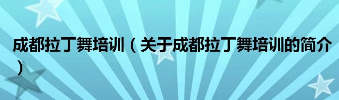 成都拉丁舞培训（关于成都拉丁舞培训的简介）